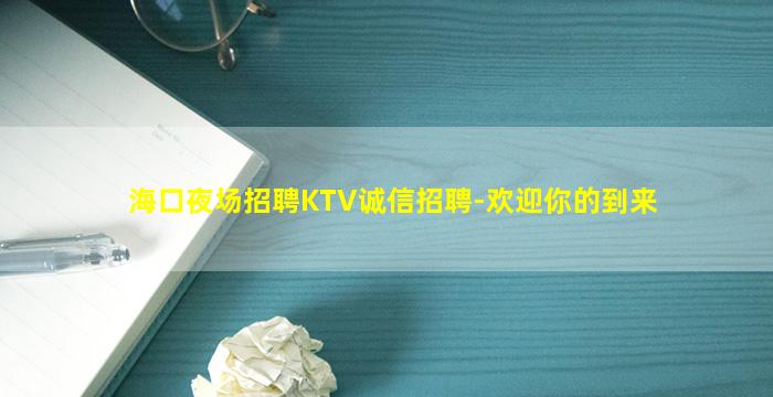 海口夜场招聘KTV诚信招聘-欢迎你的到来